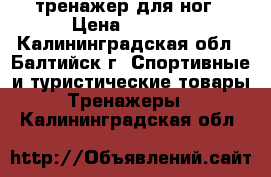 тренажер для ног › Цена ­ 2 000 - Калининградская обл., Балтийск г. Спортивные и туристические товары » Тренажеры   . Калининградская обл.